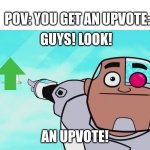 more U P V O T E | POV: YOU GET AN UPVOTE:; GUYS! LOOK! AN UPVOTE! | image tagged in guys look a birdie | made w/ Imgflip meme maker