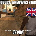 ah shit here we go again | NOBODY: WHEN WW2 START; UK POV: | image tagged in ah shit here we go again | made w/ Imgflip meme maker