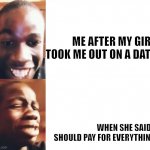 That Moment When | ME AFTER MY GIRL TOOK ME OUT ON A DATE; WHEN SHE SAID I SHOULD PAY FOR EVERYTHING | image tagged in disappointed boqlibo from nigeria,disappointment,heartbreak,emotional damage | made w/ Imgflip meme maker