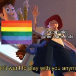 I don't want to play with you anymore | Companies when June ends | image tagged in i don't want to play with you anymore | made w/ Imgflip meme maker