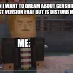 SO TRUE LOL | WHEN I WANT TO DREAM ABOUT GENSHIN IMPACT VERSION FNAF BUT IS DISTURB ME; ME: | image tagged in minecraft story mode- grumpy lukas | made w/ Imgflip meme maker
