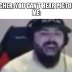 A | TEACHER: YOU CAN’T HEAR PICTURES!
ME: | image tagged in keemstar screaming | made w/ Imgflip meme maker