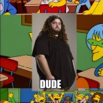 Hurley | SAY THE LINE HURLEY; DUDE | image tagged in say the line bart hd,lost,hurley,dude | made w/ Imgflip meme maker