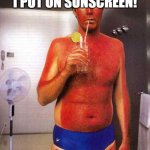 what are you looking at me for | MOM, I SWEAR I PUT ON SUNSCREEN! | image tagged in sunburn meme | made w/ Imgflip meme maker