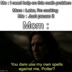 If you know, you know | Me : I need help on this math problem; Mom : Later, i'm cooking; Me : Just pause it; Mom : | image tagged in you dare use my own spells against me,memes,funny,relatable,not a gif,barney will eat all of your delectable biscuits | made w/ Imgflip meme maker