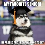 To My favorite senior <3 | CONGRATS TO MY FAVORITE SENIOR! HE PASSED AND IS GRADUATING TODAY
LOVE YOU SMH! | image tagged in graduate dog | made w/ Imgflip meme maker
