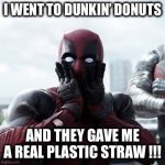 Deadpool Surprised | I WENT TO DUNKIN’ DONUTS; AND THEY GAVE ME A REAL PLASTIC STRAW !!! | image tagged in memes,deadpool surprised,plastic straws,plastic,turtles | made w/ Imgflip meme maker