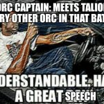 The orcs are nice for letting him give a speech | ORC CAPTAIN: MEETS TALION
EVERY OTHER ORC IN THAT BATTLE; SPEECH | image tagged in understandeble,shadow of mordor,orcs | made w/ Imgflip meme maker