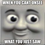 Thomas the "dank" engine | WHEN YOU CANT UNSEE; WHAT YOU JUST SAW | image tagged in thomas the dank engine | made w/ Imgflip meme maker