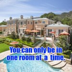Beach Mansion | You can only be in one room at  a  time. | image tagged in beach mansion | made w/ Imgflip meme maker