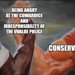 Black White Arms | BEING ANGRY AT THE COWARDICE AND IRRESPONSIBILITY OF THE UVALDE POLICE; LIBERALS; CONSERVATIVES | image tagged in black white arms | made w/ Imgflip meme maker