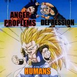 Human | ANGER PROPLEMS DEPRESSION HUMANS | image tagged in dbz fusion,humans | made w/ Imgflip meme maker