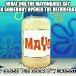 Bad Dad Joke May 30 2022 | WHAT DID THE MAYONNAISE SAY WHEN SOMEBODY OPENED THE REFRIGERATOR? "HEY CLOSE THE DOOR! I'M DRESSING!" | image tagged in mayonnaise | made w/ Imgflip meme maker