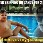 Yes | ME AFTER SKIPPING ON CANDY FOR 2 HOURS | image tagged in fitnes is my passion | made w/ Imgflip meme maker