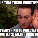 is that turbo whistle? | IS THAT TURBO WHISTLE? STOP EVERYTHING TO WATCH A DIESEL TRUCK WITH A STEALTH TURBO DRIVE BY! | image tagged in pee wee herman - listening | made w/ Imgflip meme maker