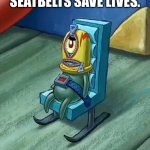 Awkward Plankton | SEATBELTS SAVE LIVES. | image tagged in awkward plankton | made w/ Imgflip meme maker