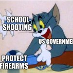 Tom and Jerry | SCHOOL SHOOTING US GOVERNMENT PROTECT FIREARMS | image tagged in tom and jerry | made w/ Imgflip meme maker