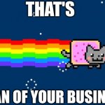 Nyan of your business | THAT'S; NYAN OF YOUR BUSINESS | image tagged in nyan cat,but thats none of my business | made w/ Imgflip meme maker