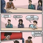 Dessert choices | WHAT DO YOU WANT FOR DESSERT? ICE CREAM CAKE; ICE CREAM; CAKE; YOU'RE A GENIUS! | image tagged in boardroom meeting suggestion 2 | made w/ Imgflip meme maker