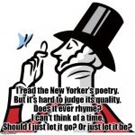 new yorker man | I read the New Yorker's poetry.
But it's hard to judge its quality.
Does it ever rhyme?
I can't think of a time.
Should I just let it go? Or just let it be? | image tagged in new yorker man | made w/ Imgflip meme maker