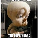 Tired | ME WAITING FOR; THE DEPP/HEARD TRIAL TO BE OVER | image tagged in long wait | made w/ Imgflip meme maker