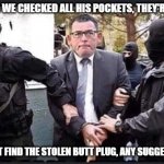 Arrest Andrews | CAPTAIN WE CHECKED ALL HIS POCKETS, THEY'RE EMPTY; WE CAN'T FIND THE STOLEN BUTT PLUG, ANY SUGGESTIONS? | image tagged in arrest andrews | made w/ Imgflip meme maker