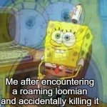 *proceeds to cry* | Me after encountering a roaming loomian and accidentally killing it | image tagged in spongebob panicking and smiling | made w/ Imgflip meme maker