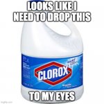 go head drop it | LOOKS LIKE I NEED TO DROP THIS; TO MY EYES | image tagged in bleach | made w/ Imgflip meme maker