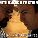 Netflix when the | ME WHEN NETFLIX ASKS IF I'M STILL WATCHING: | image tagged in we're done when i say we're done | made w/ Imgflip meme maker