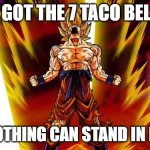 taco bell | I GOT THE 7 TACO BELL; NOW NOTHING CAN STAND IN MY WAY | image tagged in super saiyan,taco bell | made w/ Imgflip meme maker