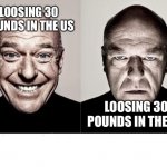 hank schrader | LOOSING 30 POUNDS IN THE US; LOOSING 30 POUNDS IN THE UK | image tagged in hank schrader | made w/ Imgflip meme maker