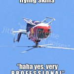 who called helicopter services? | *flying skills*; *very intense jitter clicking noises*; “haha yes, very
 P R O F E S S I O N A L” | image tagged in haha yes very professional flying skills | made w/ Imgflip meme maker