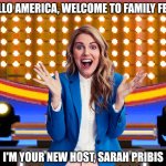 Family Feud host Sarah Pribis | HELLO AMERICA, WELCOME TO FAMILY FEUD; I'M YOUR NEW HOST, SARAH PRIBIS | image tagged in game show,memes,family feud,survey says,sarah pribis | made w/ Imgflip meme maker