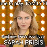 Sarah Pribis Family Feud | It's time to play "FAMILY FEUD"; And now, here's your host:; SARAH PRIBIS | image tagged in game show,memes,family feud,survey says,sarah pribis | made w/ Imgflip meme maker