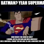 Who wrote the book of love? | HEY BATMAN? YEAH SUPERMAN.... WHO WROTE THE BOOK OF LOVE?
I DUNNO, GOTTA ASK GOD AND MISS UNIVERSE!
LOVE YA LIKE A BROTHER, I KNOW YOU DO! L | image tagged in batman and superman,god,miss universe,love is love,respect one another | made w/ Imgflip meme maker