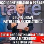 Luciano Onder | OGGI CONTINUIAMO A PARLARE; DI UNA GRAVE PATOLOGIA PSICHIATRICA; QUELLI CHE CONTINUANO A GIRARE
CON LA MASCHERINA
IN AUTO DA SOLI | image tagged in luciano onder | made w/ Imgflip meme maker