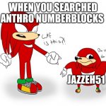 Jazzeh51 | WHEN YOU SEARCHED ANTHRO NUMBERBLOCKS; JAZZEH51 | image tagged in uganda knuckles wack | made w/ Imgflip meme maker