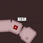 bean | BEAN | image tagged in beanz | made w/ Imgflip meme maker