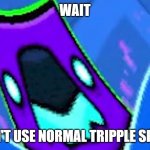 squashed triple | WAIT; I CAN'T USE NORMAL TRIPPLE SPIKES | image tagged in robtop,triple spike | made w/ Imgflip meme maker