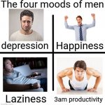 Its true. These are my four moods as a man. | The four moods of men; Happiness; depression; Laziness; 3am productivity | image tagged in memes,blank starter pack,funny | made w/ Imgflip meme maker