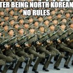 North Koreans! | ME AFTER BEING NORTH KOREAN WITH
NO RULES | image tagged in north korean military march,north korea | made w/ Imgflip meme maker
