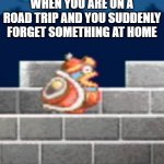 shocked king dedede | WHEN YOU ARE ON A ROAD TRIP AND YOU SUDDENLY FORGET SOMETHING AT HOME | image tagged in shocked king dedede | made w/ Imgflip meme maker