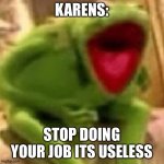 karens are so predictable | KARENS: STOP DOING YOUR JOB ITS USELESS | image tagged in kermit laughing,karens,work | made w/ Imgflip meme maker