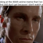 Every. Single. Day. | me looking at the 466th anime meme that I've seen today but still don't get because I don't watch anime: | image tagged in jealous patrick bateman,memes,anime,i don't get it | made w/ Imgflip meme maker