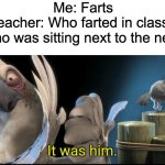 Me in School be like... | Me: Farts
Teacher: Who farted in class?
Me who was sitting next to the new kid: | image tagged in it was him,school | made w/ Imgflip meme maker