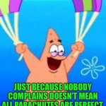 Parachutes | JUST BECAUSE NOBODY COMPLAINS DOESN’T MEAN ALL PARACHUTES ARE PERFECT. | image tagged in patrick parachuting,no complaints,all parachutes | made w/ Imgflip meme maker