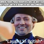 Laughs In British | WHEN YOUR PARATROOPERS ARE SO BRITISH THEY FIGHT WITH A BOWLER HAT AND UMBRELLA | image tagged in laughs in british | made w/ Imgflip meme maker