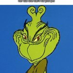 the grinch | The look your mum gives you when you have embarased her but she can't kill you yet | image tagged in grinch smile | made w/ Imgflip meme maker