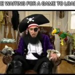 Patchy the pirate that's it? | ME WAITING FOR A GAME TO LOAD: | image tagged in patchy the pirate that's it | made w/ Imgflip meme maker