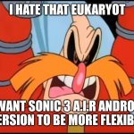 I HATE THAT EUKARYOT | I HATE THAT EUKARYOT; I WANT SONIC 3 A.I.R ANDROID VERSION TO BE MORE FLEXIBLE | image tagged in i hate that eukaryot | made w/ Imgflip meme maker